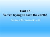 Unit 13  We’re trying to save the earth!Section A 2d Section B 1a–1d课件（共有PPT18张）