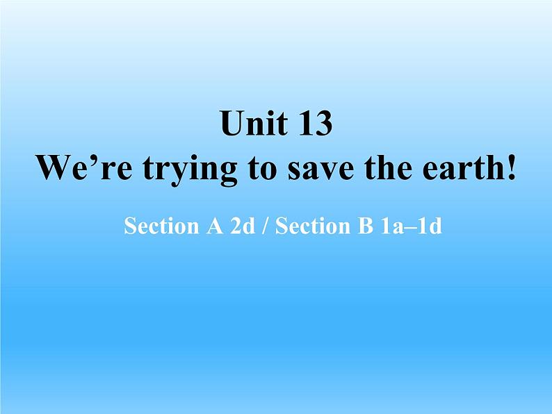 Unit 13  We’re trying to save the earth!Section A 2d Section B 1a–1d课件（共有PPT18张）01