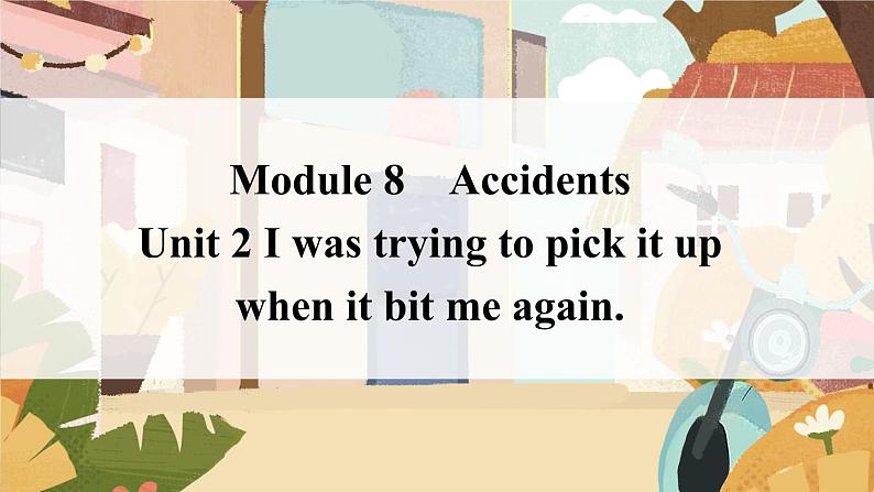 外研版英语八年级上Module 8 Accidents Unit 2 I was trying to pick it up when it bite me again.课件 嵌入音频（11张PPT）01