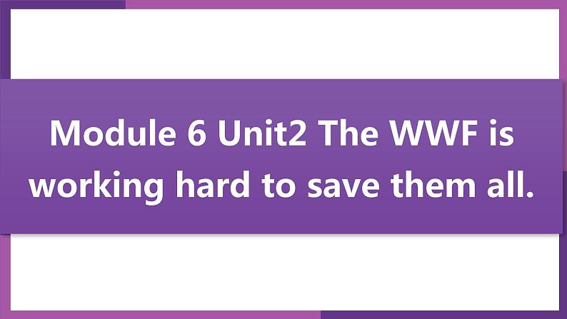 Module 6 Unit2 The WWF is working hard to save them all.同步课件（15张PPT）第1页