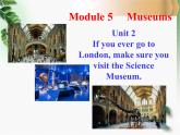 Module 5 Museums Unit 2 If you ever go to London make sure you visit the Science Museum.课件19张PPT