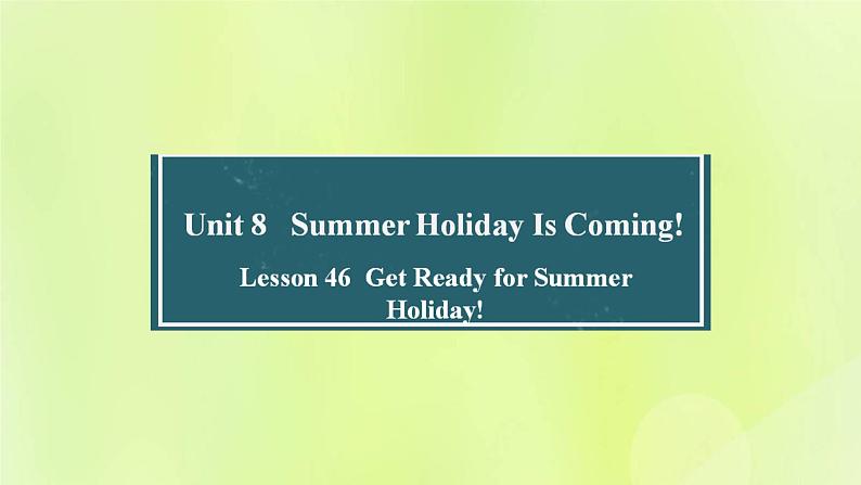 冀教版七年级英语下册Unit 8 Summer Holiday Is Coming Lesson 46 Get Ready for Summer Holiday课件01