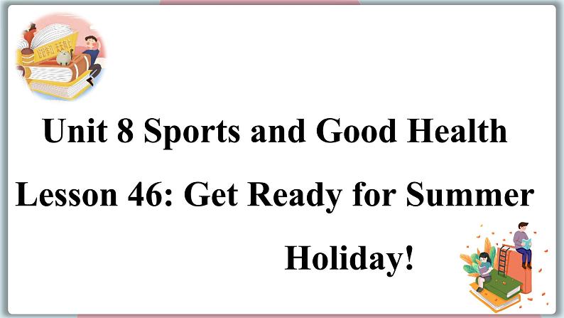 2022--2023学年冀教版七年级英语下册-Unit 8 Lesson 46 Get Ready for Summer Holiday!（课件+素材）01