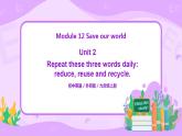 Module 12 Unit 2 Repeat these three words daily reduce, reuse and recycle.课件PPT+教案