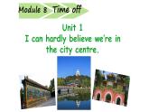 八年级下Module 8 Time off Unit 1 I can hardly believe we are in the city centre 课件