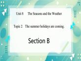 Unit 8 Topic 2 The summer holidays are coming. Section B课件+教案+音视频