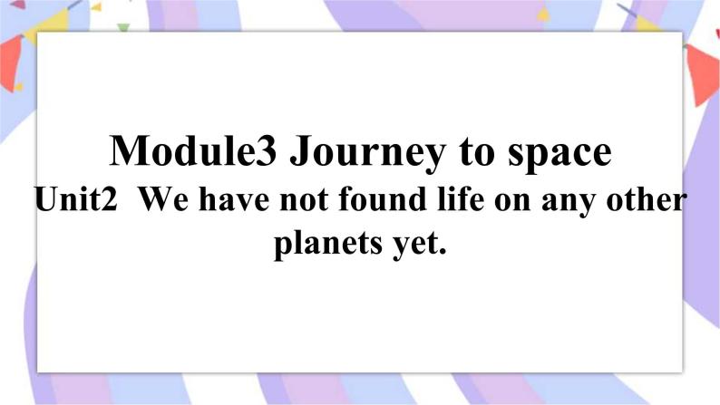 Module 3 Unit2 We have not found life on any other planets yet. 课件01