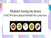 Module 4  Seeing the doctor Unit 2  We have played football for a year now 課件+視頻