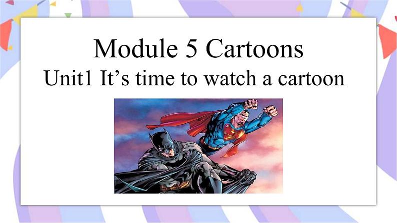 Module 5  Cartoons Unit 1  It's time to watch a cartoon 课件+音视频01