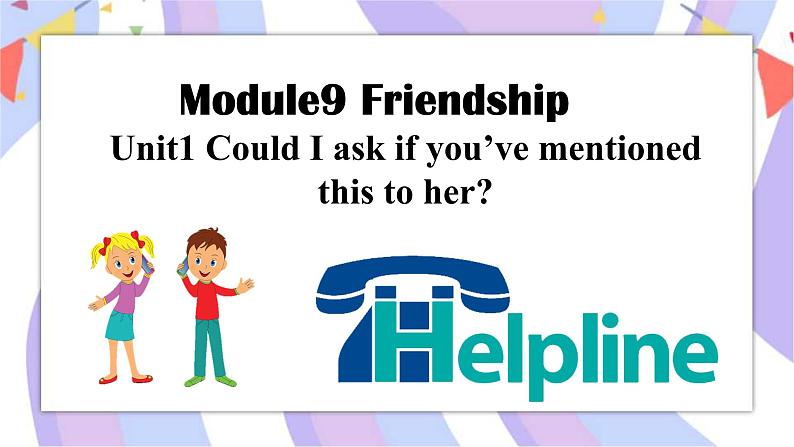 Module 9 Friendship Unit1 Could I ask if you've mentioned this to her_ 课件+音视频01