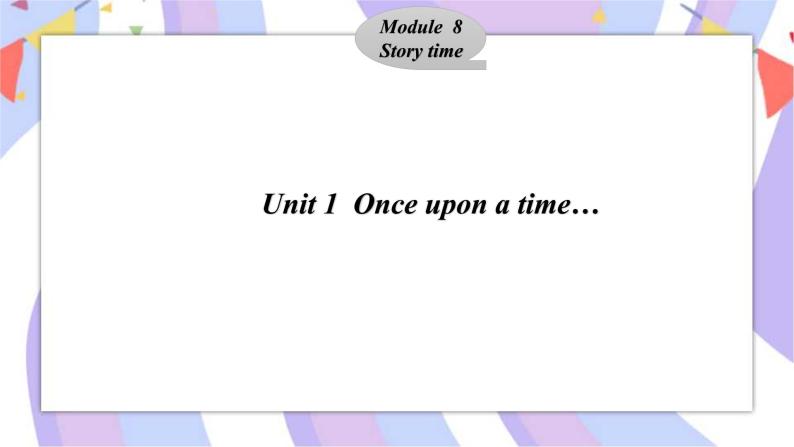 Module8 Story time  Unit 1Unit 1  Once upon a time…  课件01