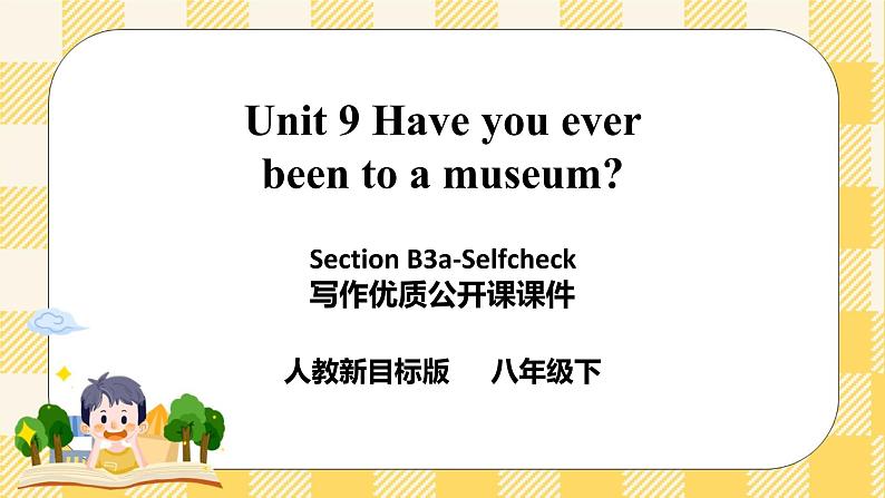 Unit 9 Have you ever been to a museum ？SectionB 3a-Selfcheck 写作课件+导学案+视频01