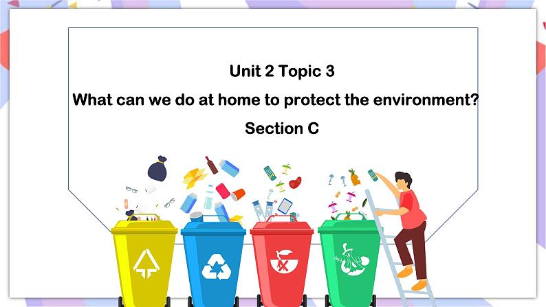 Unit2 Topic 3 What can we do at home to protect the environment  Section C 课件01