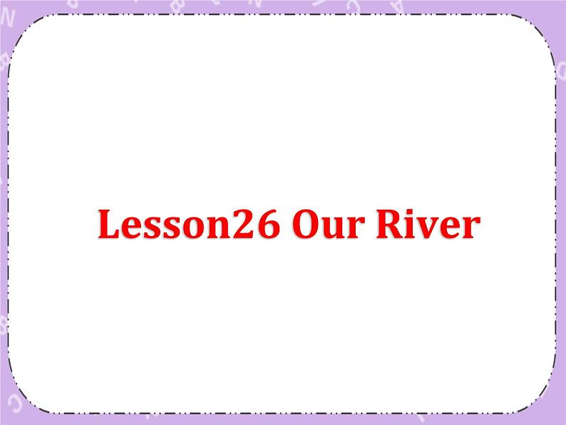 Unit 9 SavethePlanet《Lesson 26  Our River》课件+教案02