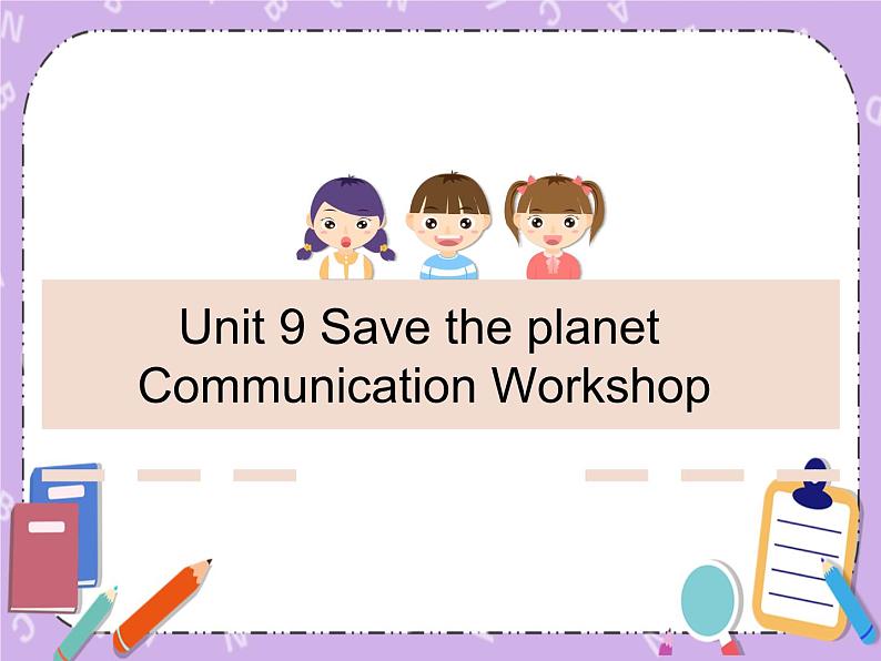 Unit 9 SavethePlanet《Communication Workshop》课件01