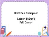 Unit 6 Lesson31 Don’t Fall, Danny 课件+教案