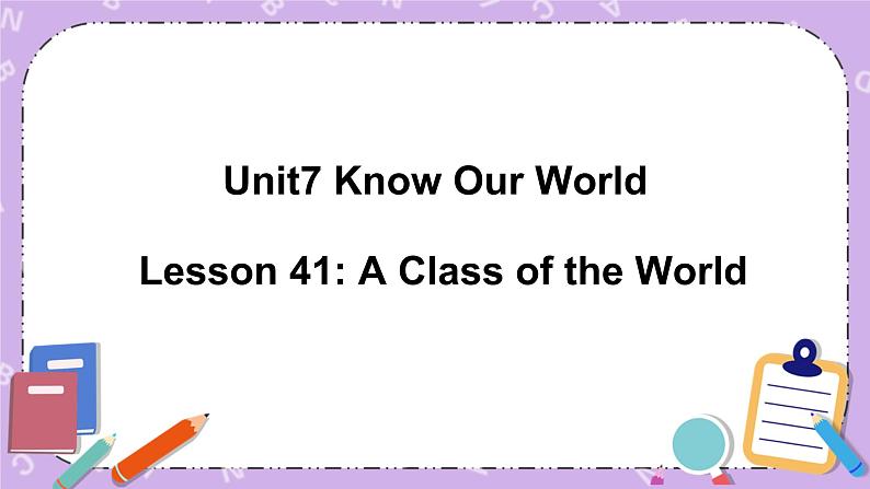 Unit 7 Lesson41 A Class of the World 课件+教案01