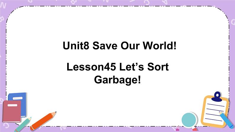 Unit 8 Lesson45 Let’s Sort Garbage 课件+教案01