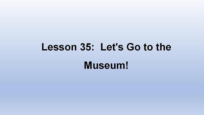 Unit 6 Let’s Go! Lesson 35 Let's Go to the Museum!-2022-2023学年初中英语冀教版七年级上册同步课件01