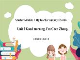 Starter Module 1 My teacher and my friends Unit 2 Good morning. I'm Chen Zhong （课件+教案+练习）