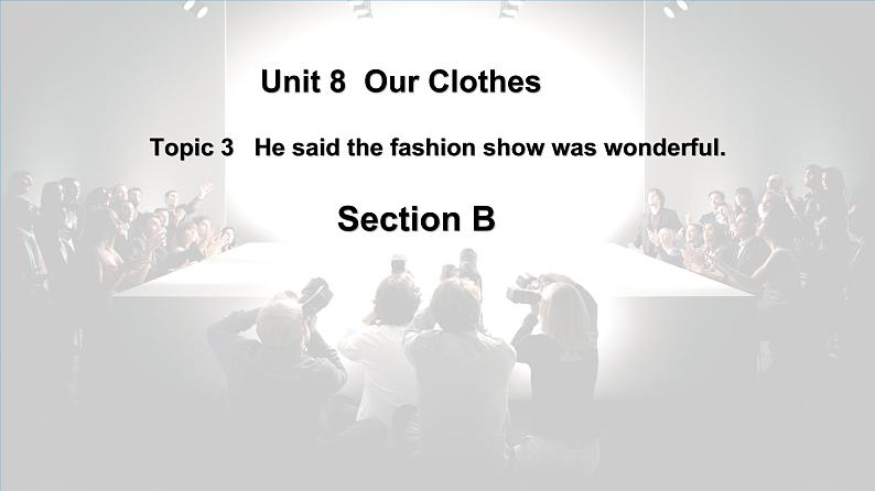 仁爱科普版英语八下Unit 8 Topic 3 He said the fashion show was wonderful. Section B课件+教案+音视频01