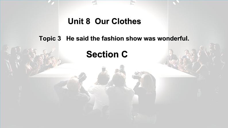 仁爱科普版英语八下Unit 8 Topic 3 He said the fashion show was wonderful. Section C课件+教案+音频01