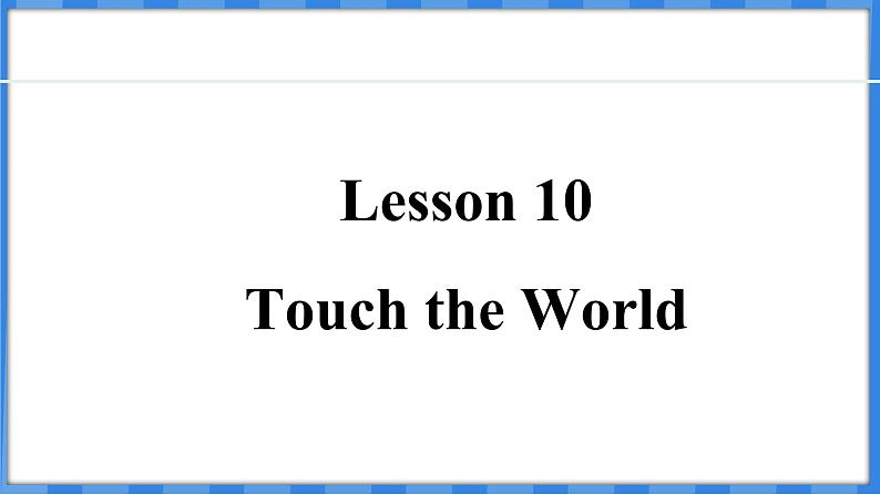 Lesson 10  Touch the World（课件） 2024-2025学年冀教版英语九年级上册01