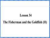 Lesson 34  The Fisherman and the Goldfish (II)（課件） 2024-2025學(xué)年冀教版英語(yǔ)九年級(jí)上冊(cè)