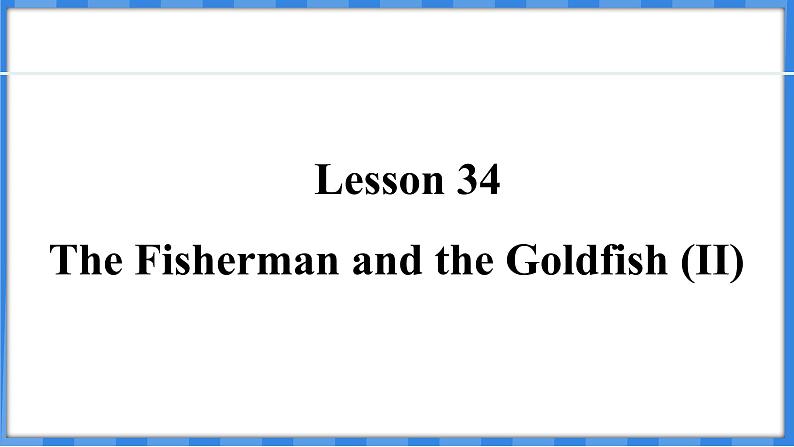 Lesson 34  The Fisherman and the Goldfish (II)（课件） 2024-2025学年冀教版英语九年级上册01