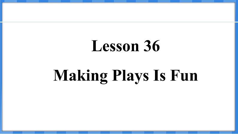 Lesson 36  Making Plays Is Fun（课件） 2024-2025学年冀教版英语九年级上册01