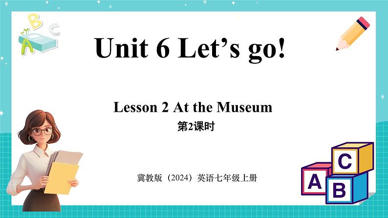 Unit 6 Let's go！Lesson 2 At the Museum 课件 2024-2025学年英语冀教版（2024版）七年级上册01