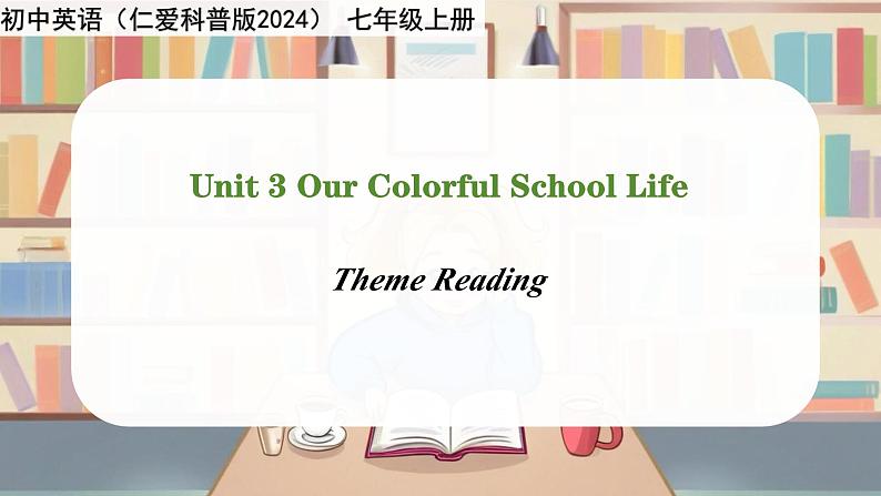 Unit 3 Our Colorful School Life！Theme reading - 七年级英语上册同步课件（仁爱版2024）01