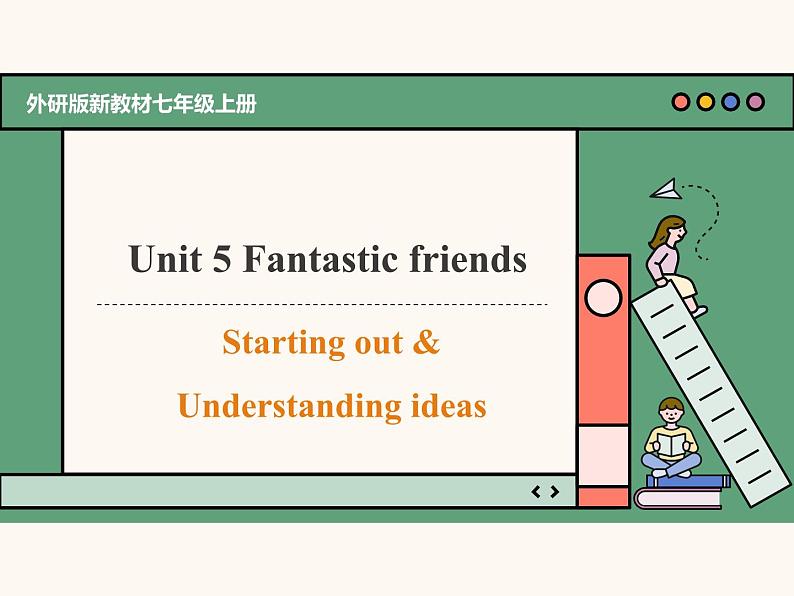 课件 Unit 5 Fantastic friends Starting out & Understanding Ideas (含音视频）2024新外研版七上第1页