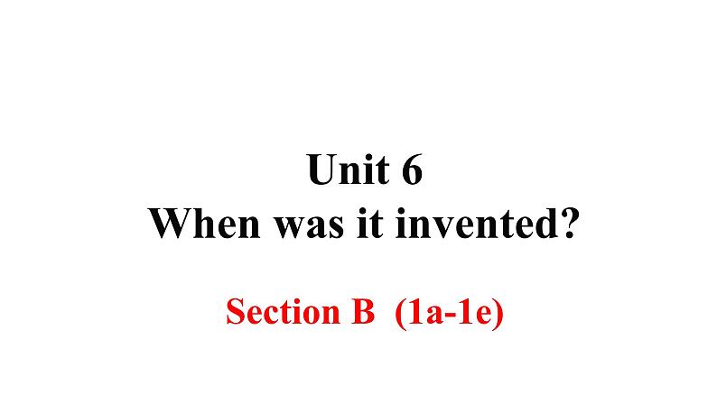 Unit 6 When was it invented？Section B 课件第1页