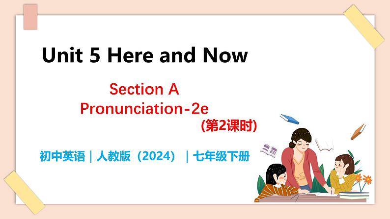 Unit 5 Here and Now（第2课时）Section A  Pronunciation-2e - 七年级英语下册 同步教学课件（人教版2024）第1页