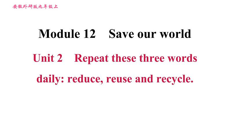 外研版九年级上册英语课件 Module 12 Unit 2 Repeat these three words daily reduce, reuse and recycle01