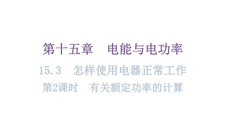 粤教沪科版九年级物理上册第十五章电能与电功率15-3怎样使用电器正常工作第2课时有关额定功率的计算教学课件01