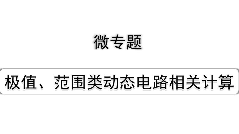 2024四川中考物理二轮重点专题研究 微专题 极值、范围类动态电路相关计算（课件）01