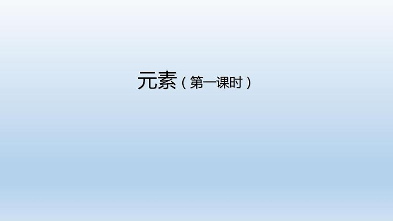 初三化学(人教版)第三单元 物质构成的奥秘  课题3 元素(第一课时)课件PPT第1页