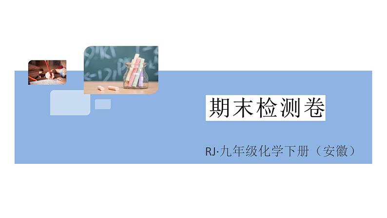 人教版九年级化学下册安徽习题讲评课件阶段检测6期末检测卷01