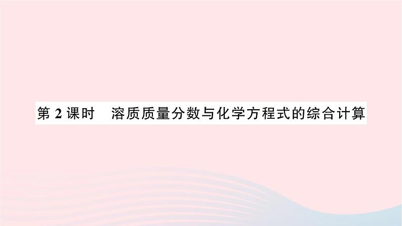 2023九年级化学下册第九单元溶液课题3溶液的浓度第二课时溶质质量分数与化学方程式的综合计算作业课件新版新人教版第1页