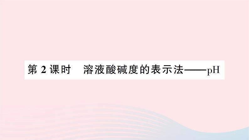 2023九年级化学下册第十单元酸和碱课题2酸和碱的中和反应第二课时溶液酸碱度的表示法__pH作业课件新版新人教版01