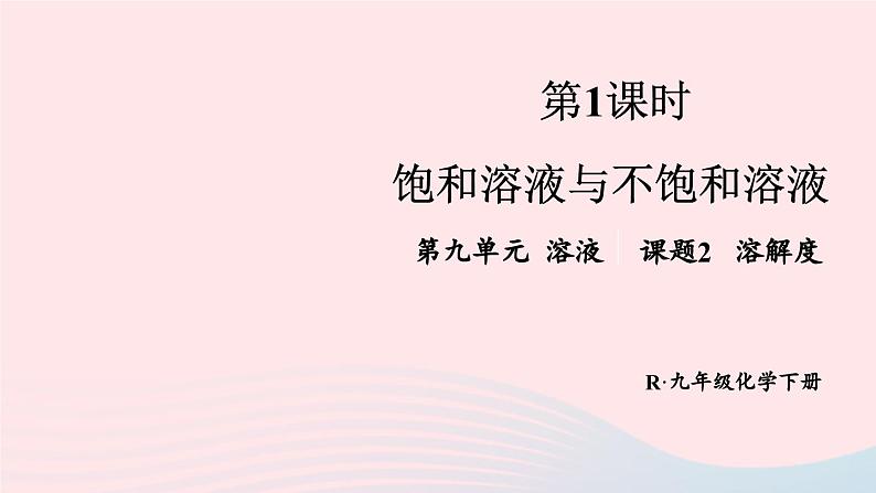 第九单元溶液课题2溶解度第1课时饱和溶液与不饱和溶液课件（人教版九下化学）01