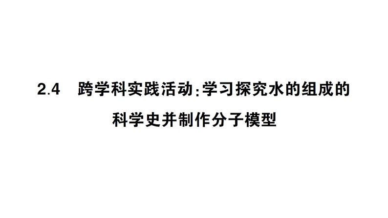 初中化学新科粤版九年级上册2.4 跨学科实践活动：学习探究水的组成的科学史并制作分子模型作业课件（2024秋）第1页