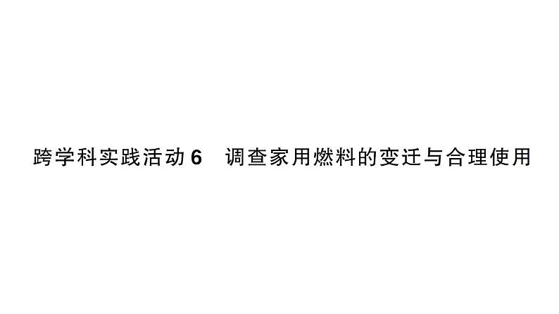 初中化学新人教版九年级上册第七单元跨学科实践活动六 调查家用燃料的变迁与合理使用作业课件（2024秋）第1页