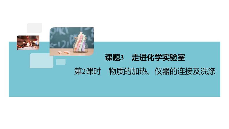 1.7.课题3  第2课时　物质的加热、仪器的连接及洗涤+作业课件01