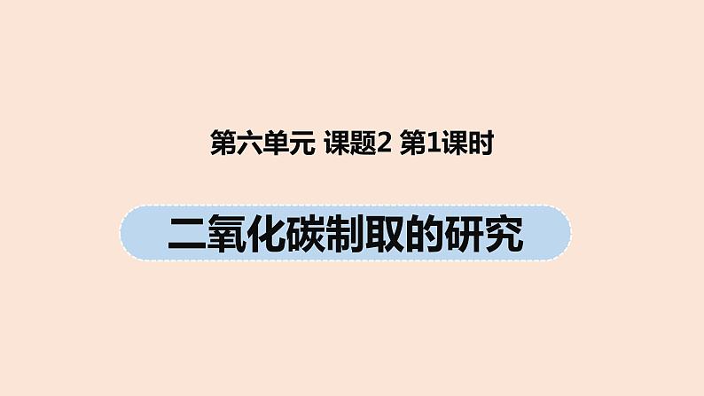 初中化学人教版九年级（上册）第6单元 课题2 二氧化碳制取的研究（第一课时）课件01