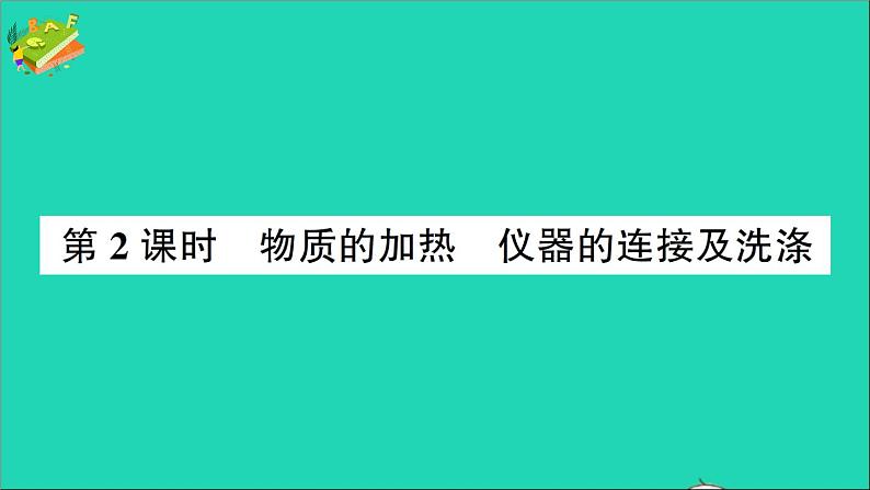 九年级化学上册第一单元走进化学世界课题3走进化学实验室第2课时物质的加热仪器的连接及洗涤作业课件新版新人教版20201202110701