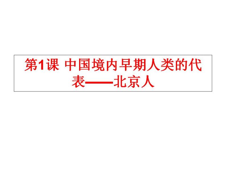 2021-2022人教部编版七年级历史上册 第一单元 第1课 中国境内早期人类的代表——北京人（共18张PPT）课件PPT01