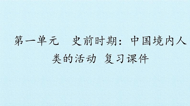 七年级历史部编版上册课件《第一单元 史前时期：中国境内早期人类与文明的起源》单元复习01